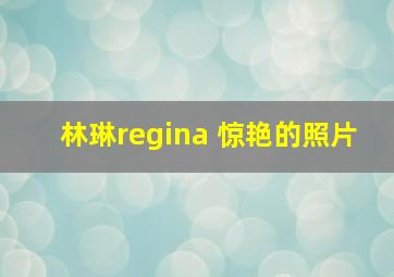 林琳regina 惊艳的照片